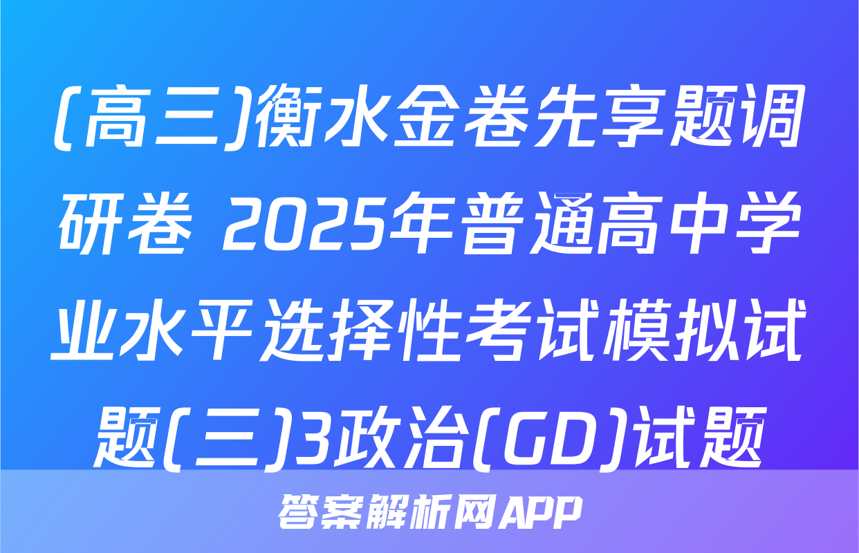 (高三)衡水金卷先享题调研卷 2025年普通高中学业水平选择性考试模拟试题(三)3政治(GD)试题
