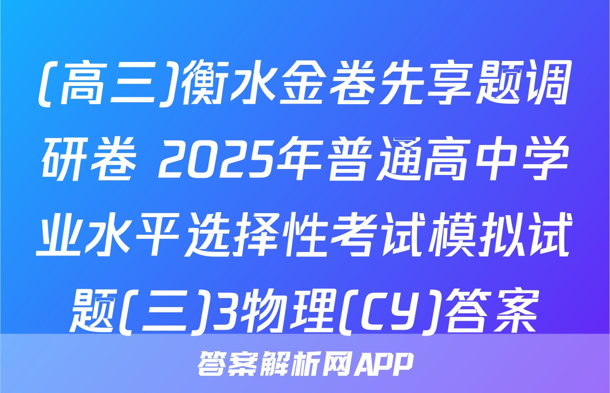 (高三)衡水金卷先享题调研卷 2025年普通高中学业水平选择性考试模拟试题(三)3物理(CY)答案