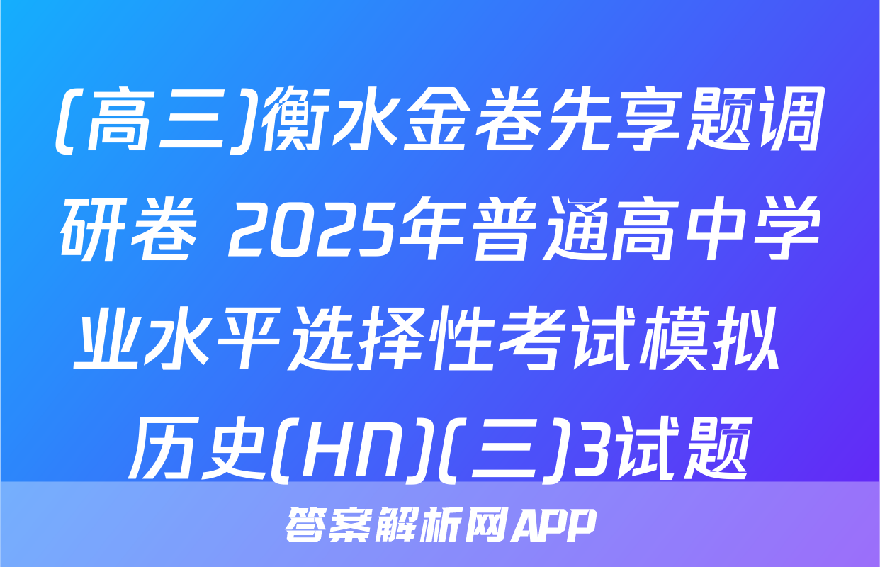 (高三)衡水金卷先享题调研卷 2025年普通高中学业水平选择性考试模拟 历史(HN)(三)3试题