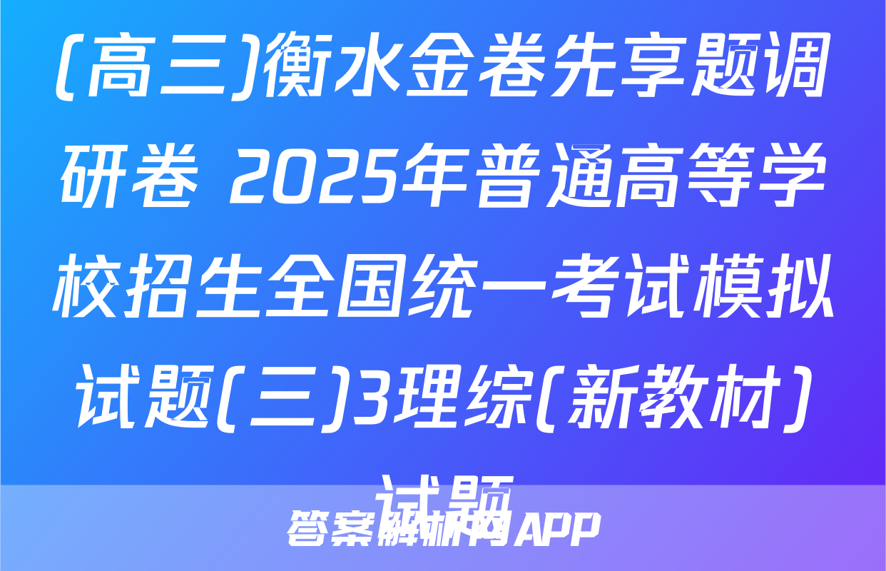 (高三)衡水金卷先享题调研卷 2025年普通高等学校招生全国统一考试模拟试题(三)3理综(新教材)试题