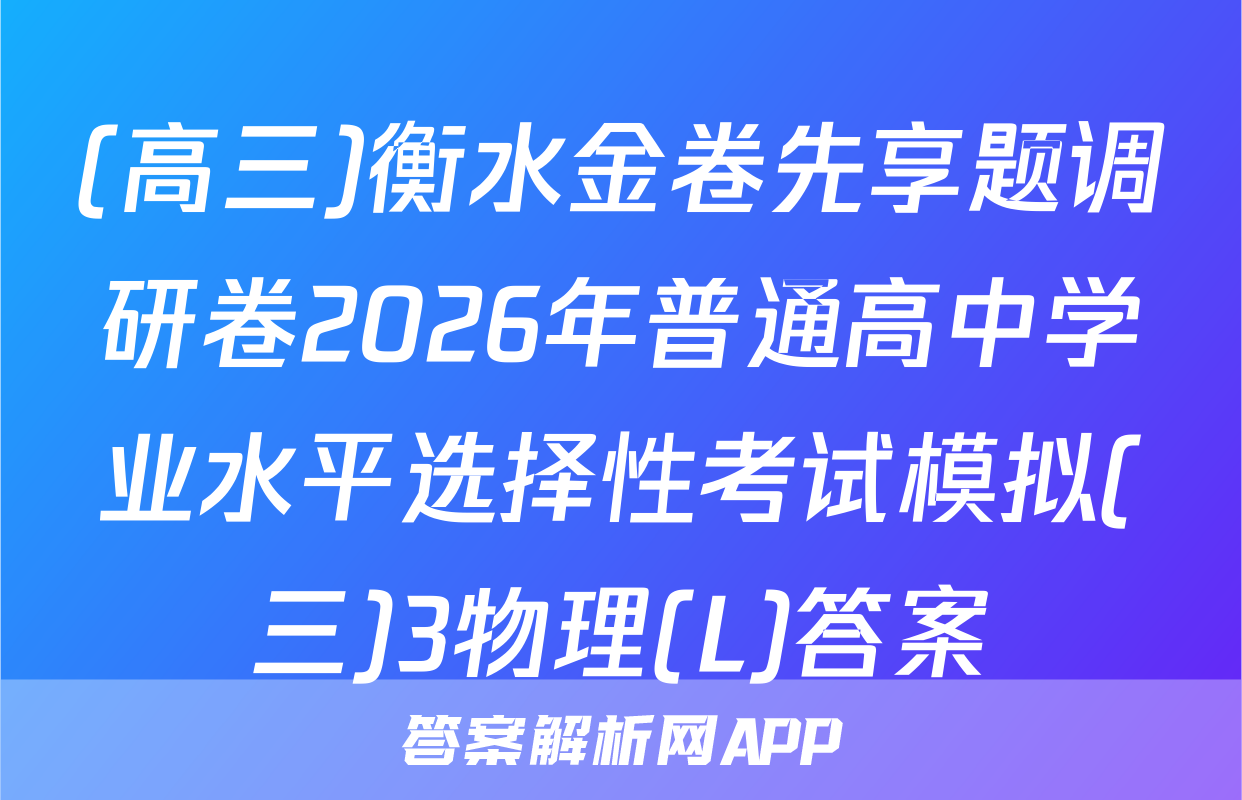 (高三)衡水金卷先享题调研卷2026年普通高中学业水平选择性考试模拟(三)3物理(L)答案