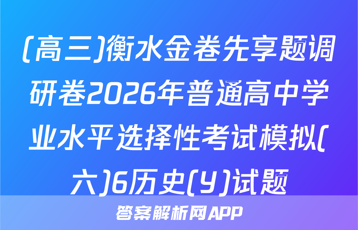 (高三)衡水金卷先享题调研卷2026年普通高中学业水平选择性考试模拟(六)6历史(Y)试题