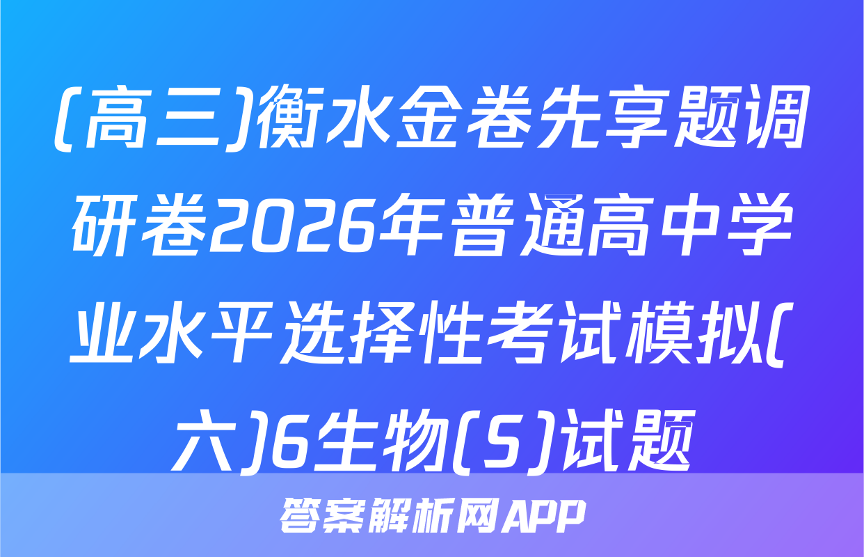 (高三)衡水金卷先享题调研卷2026年普通高中学业水平选择性考试模拟(六)6生物(S)试题