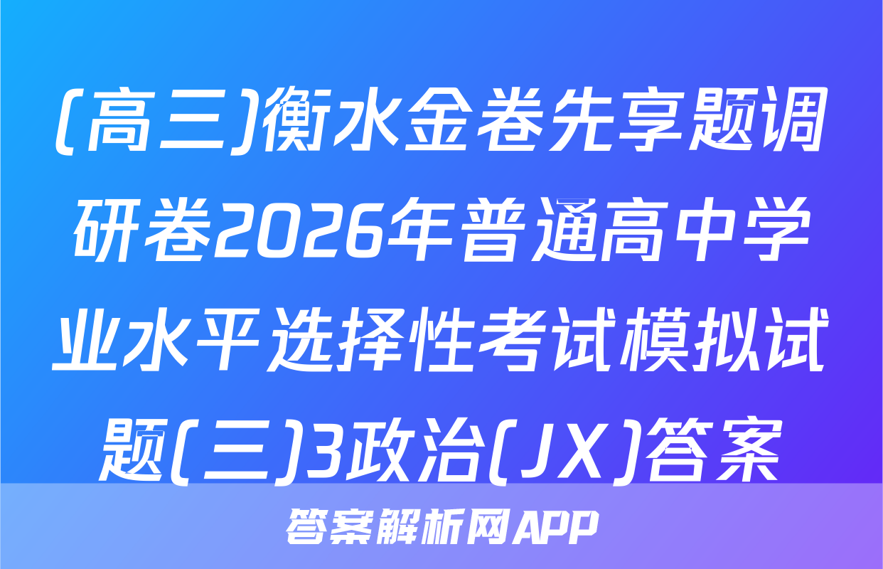 (高三)衡水金卷先享题调研卷2026年普通高中学业水平选择性考试模拟试题(三)3政治(JX)答案