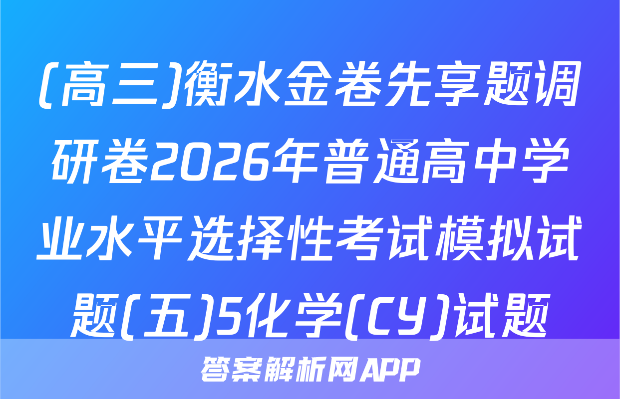(高三)衡水金卷先享题调研卷2026年普通高中学业水平选择性考试模拟试题(五)5化学(CY)试题