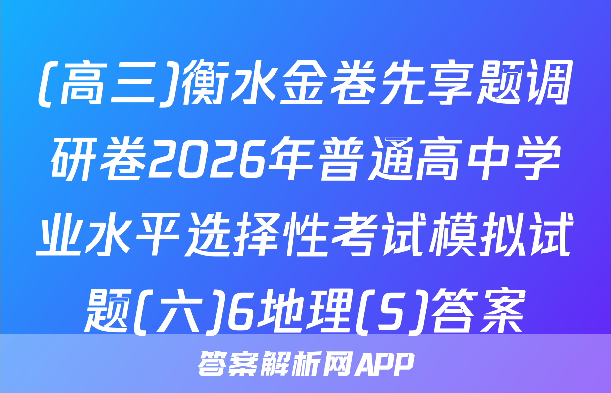 (高三)衡水金卷先享题调研卷2026年普通高中学业水平选择性考试模拟试题(六)6地理(S)答案