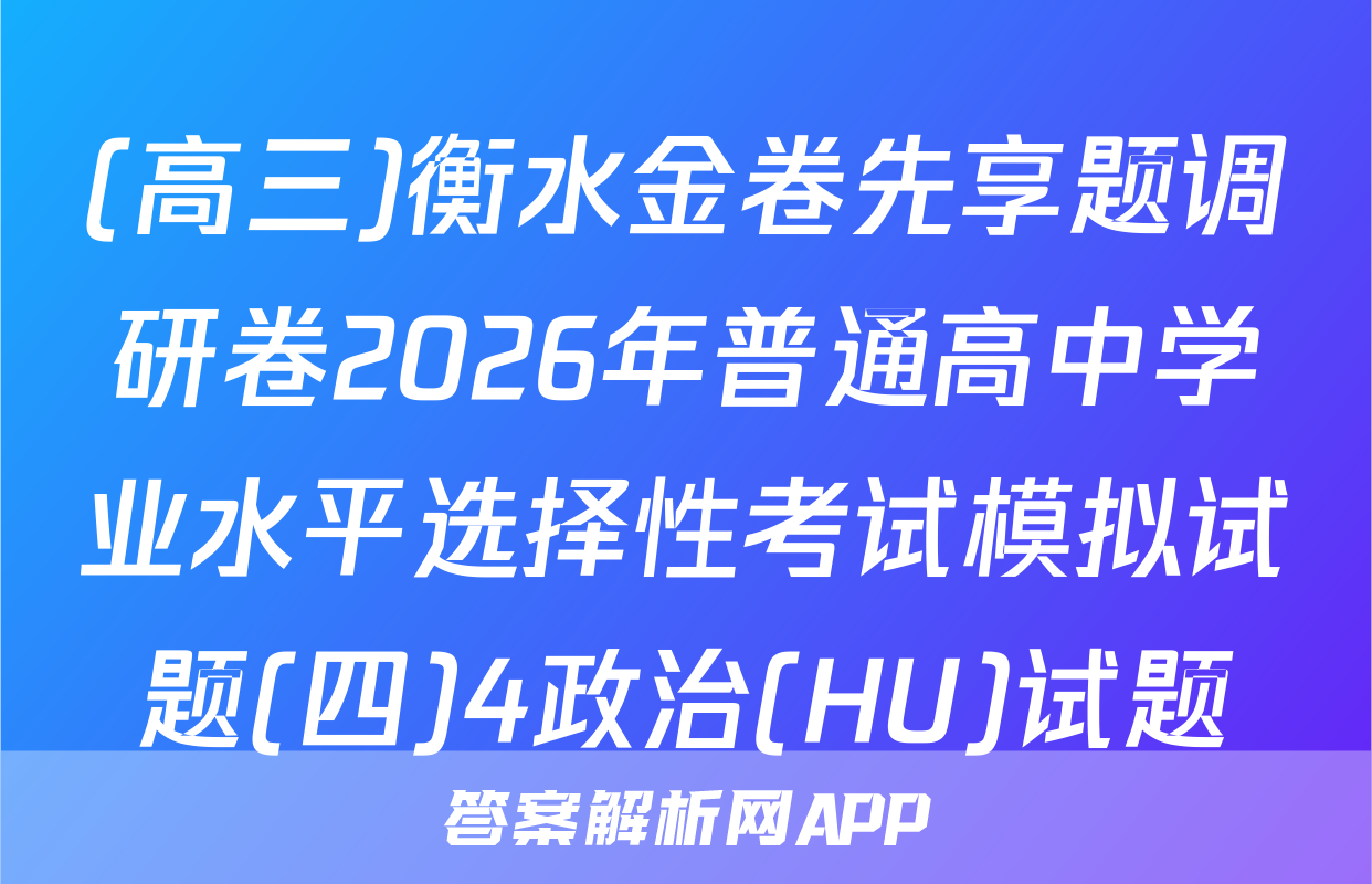 (高三)衡水金卷先享题调研卷2026年普通高中学业水平选择性考试模拟试题(四)4政治(HU)试题