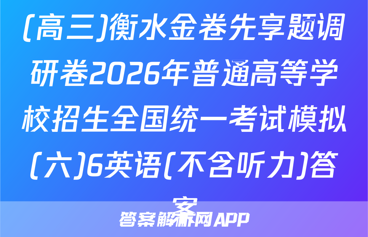 (高三)衡水金卷先享题调研卷2026年普通高等学校招生全国统一考试模拟(六)6英语(不含听力)答案