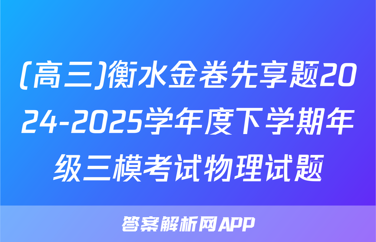 (高三)衡水金卷先享题2024-2025学年度下学期年级三模考试物理试题