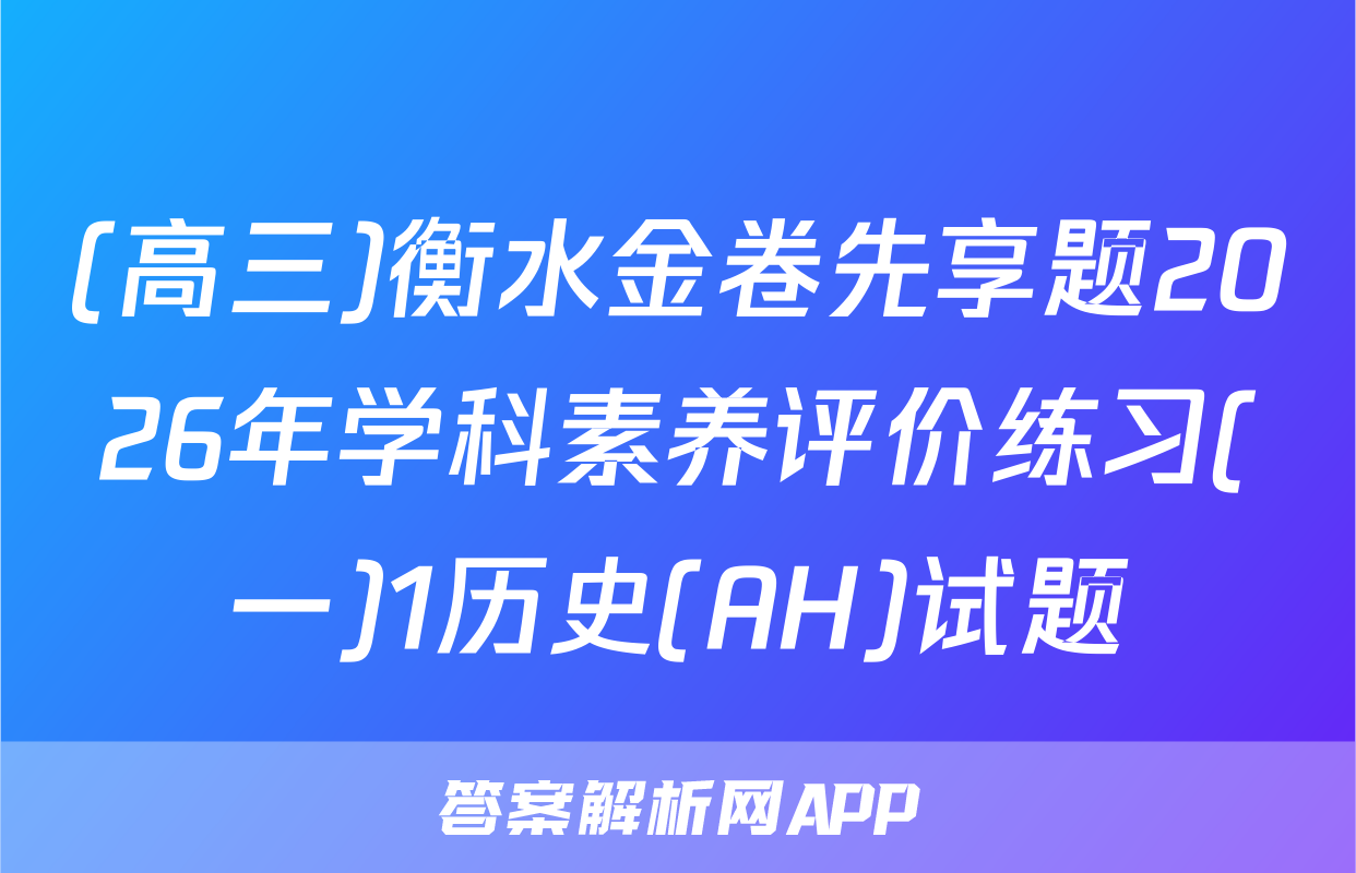(高三)衡水金卷先享题2026年学科素养评价练习(一)1历史(AH)试题