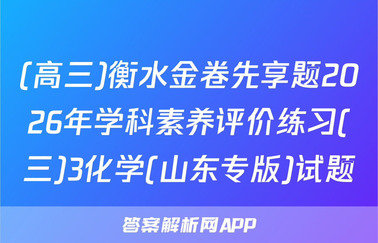 (高三)衡水金卷先享题2026年学科素养评价练习(三)3化学(山东专版)试题