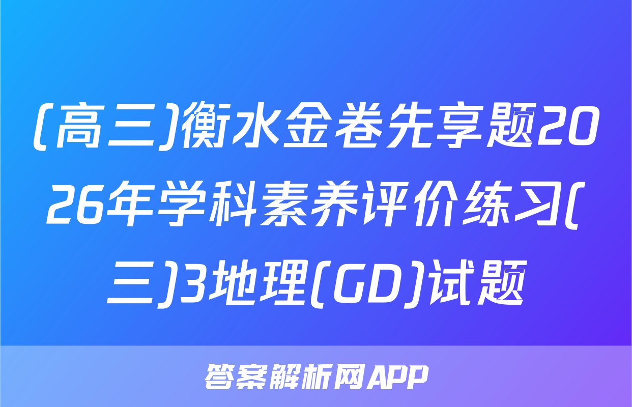 (高三)衡水金卷先享题2026年学科素养评价练习(三)3地理(GD)试题