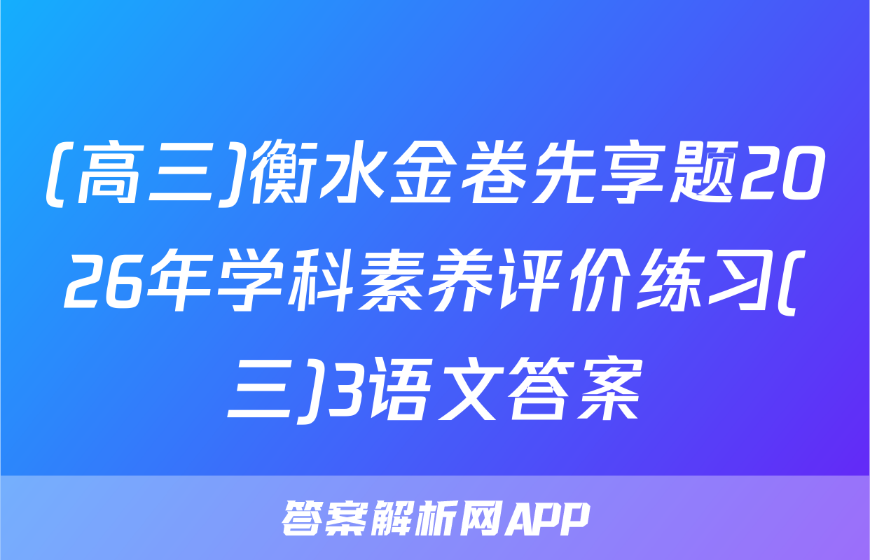 (高三)衡水金卷先享题2026年学科素养评价练习(三)3语文答案