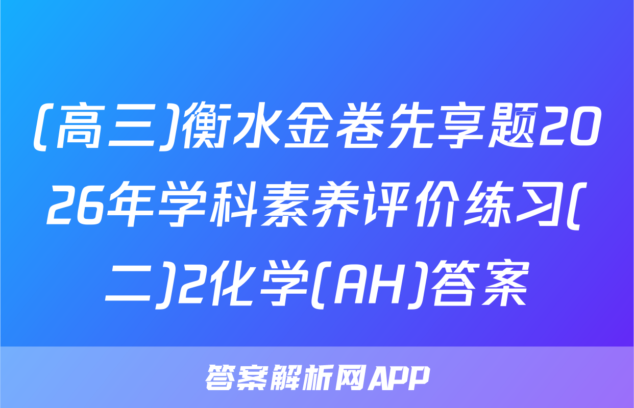 (高三)衡水金卷先享题2026年学科素养评价练习(二)2化学(AH)答案