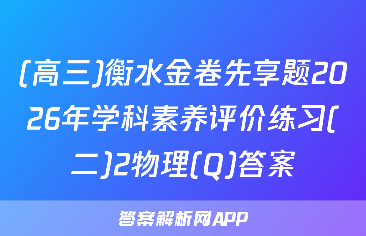 (高三)衡水金卷先享题2026年学科素养评价练习(二)2物理(Q)答案