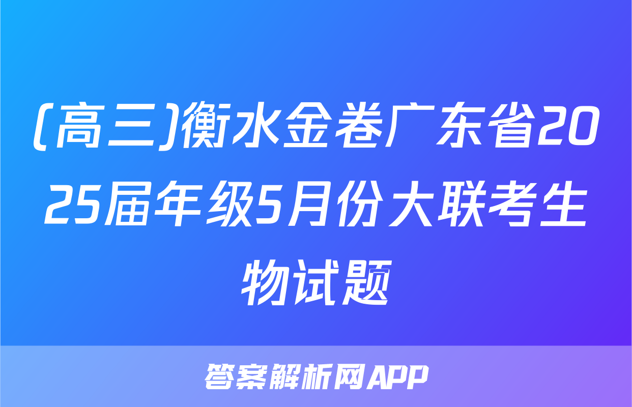 (高三)衡水金卷广东省2025届年级5月份大联考生物试题