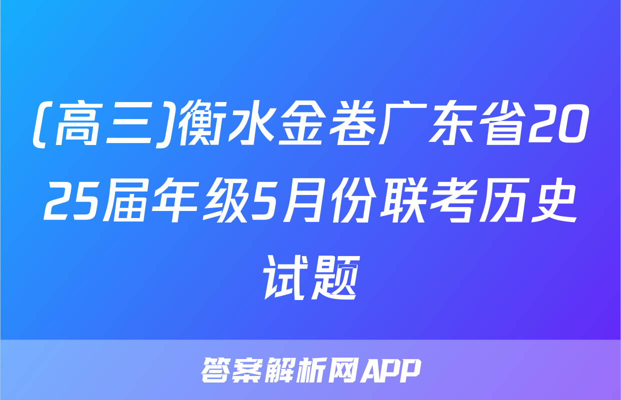 (高三)衡水金卷广东省2025届年级5月份联考历史试题