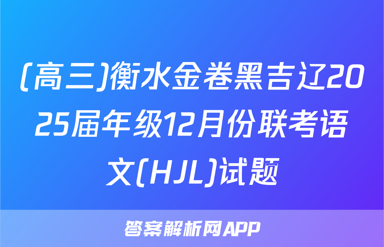 (高三)衡水金卷黑吉辽2025届年级12月份联考语文(HJL)试题
