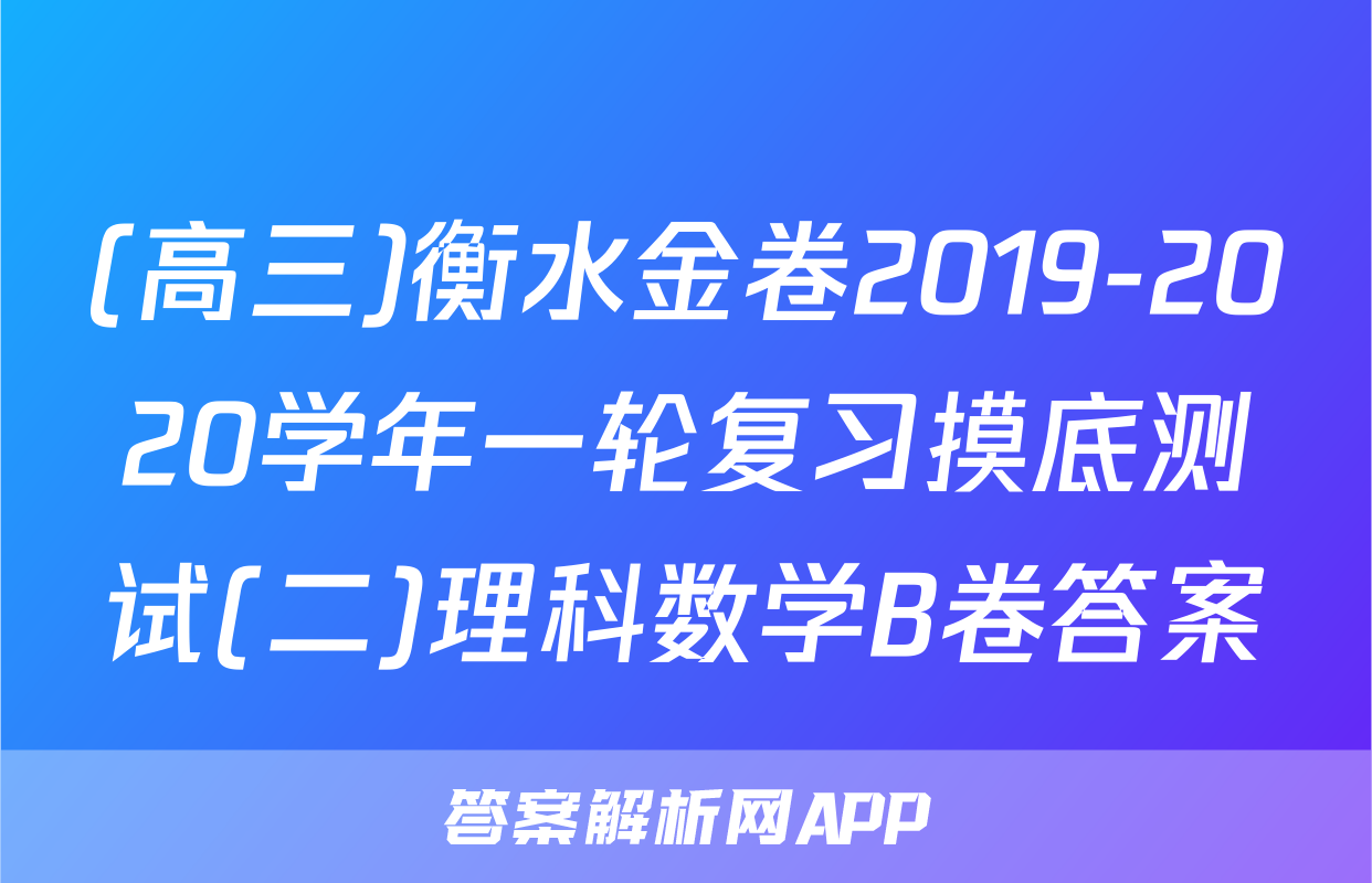 (高三)衡水金卷2019-2020学年一轮复习摸底测试(二)理科数学B卷答案