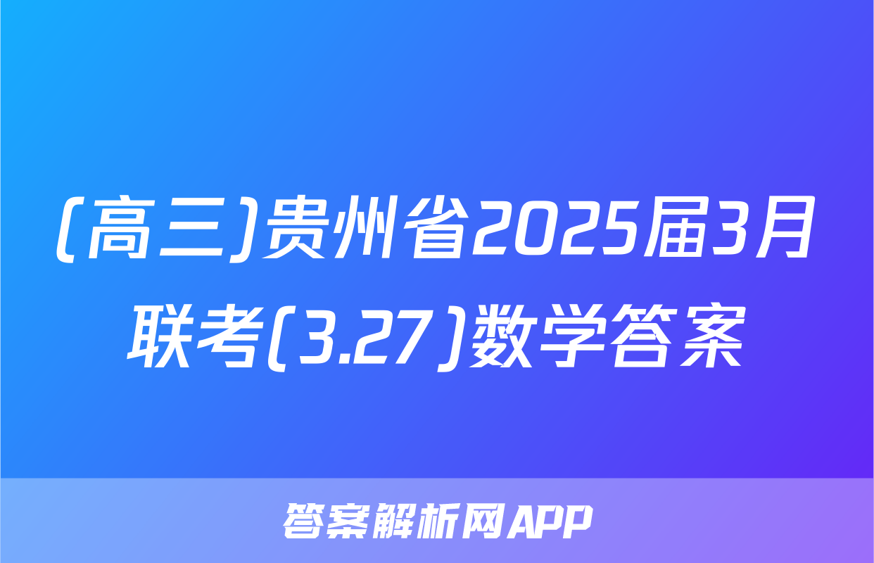 (高三)贵州省2025届3月联考(3.27)数学答案