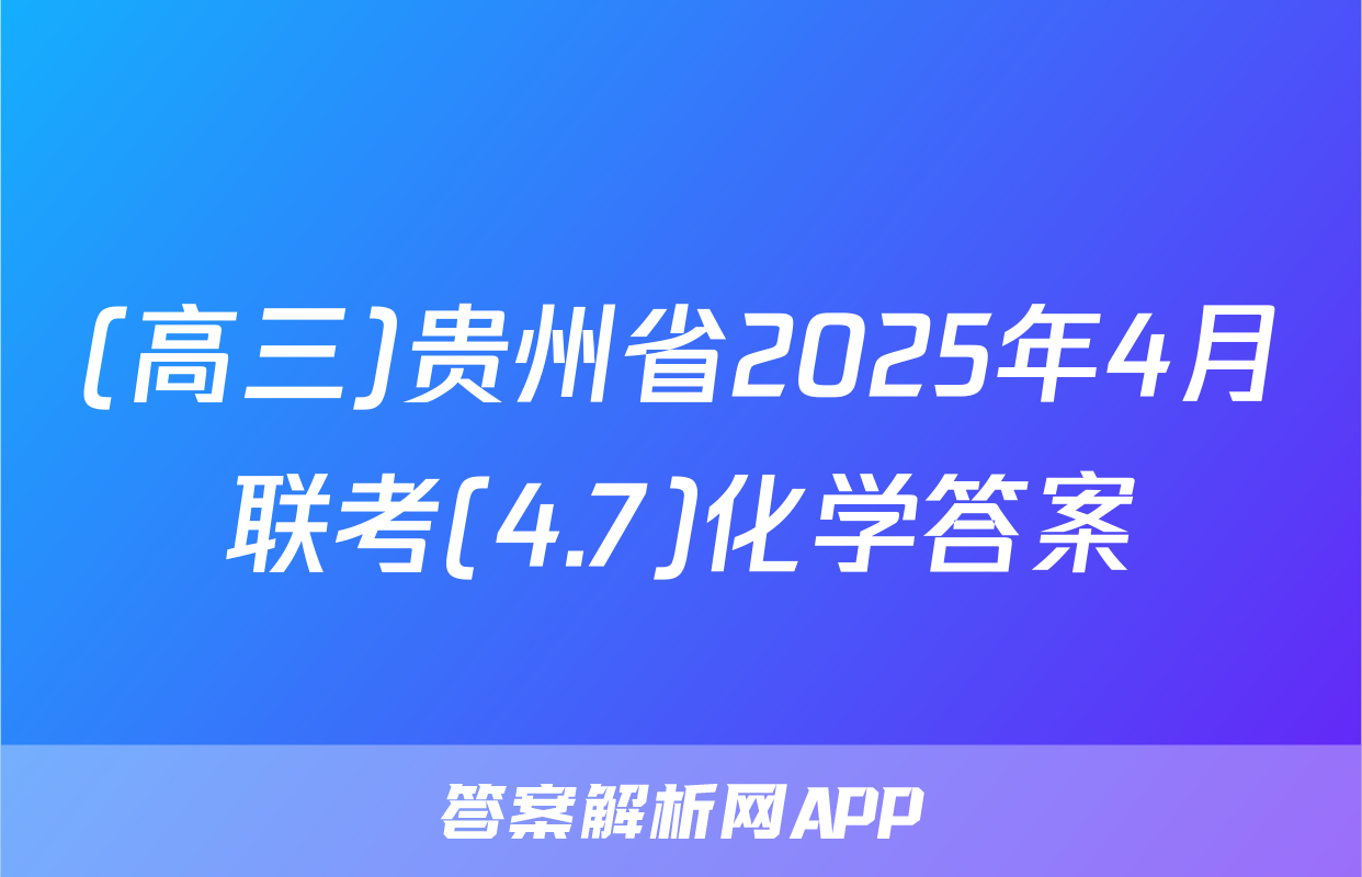(高三)贵州省2025年4月联考(4.7)化学答案