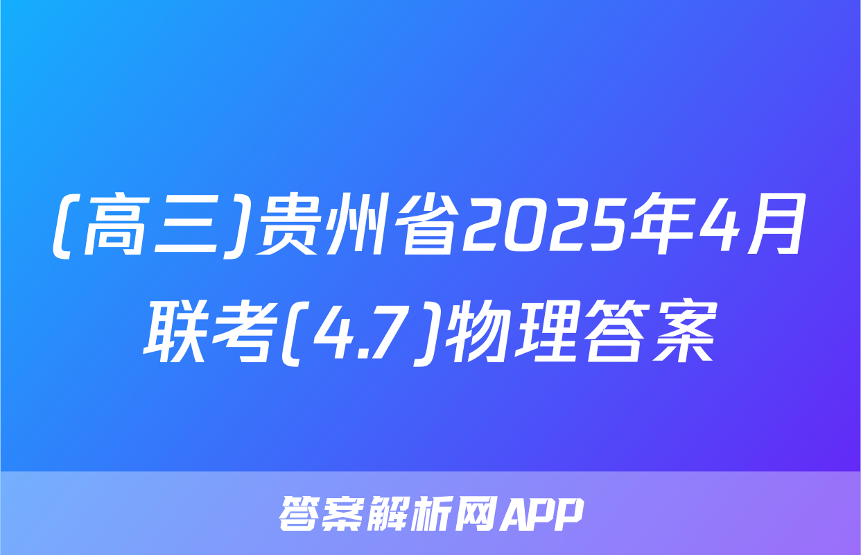 (高三)贵州省2025年4月联考(4.7)物理答案