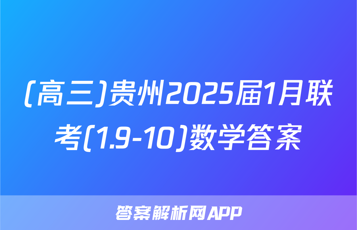 (高三)贵州2025届1月联考(1.9-10)数学答案