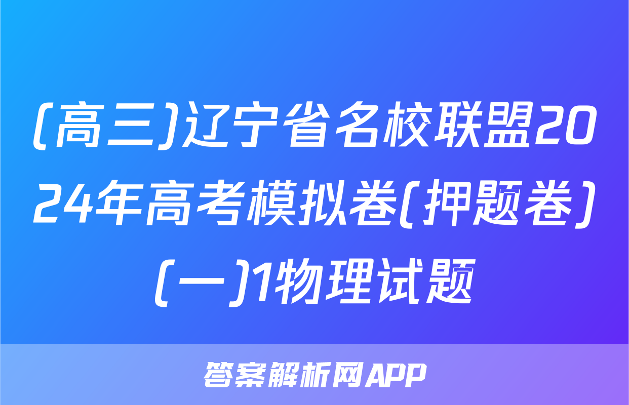 (高三)辽宁省名校联盟2024年高考模拟卷(押题卷)(一)1物理试题