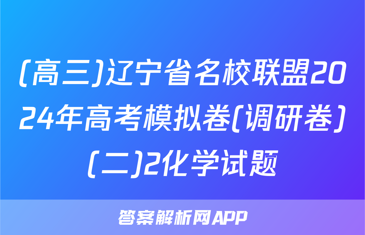(高三)辽宁省名校联盟2024年高考模拟卷(调研卷)(二)2化学试题