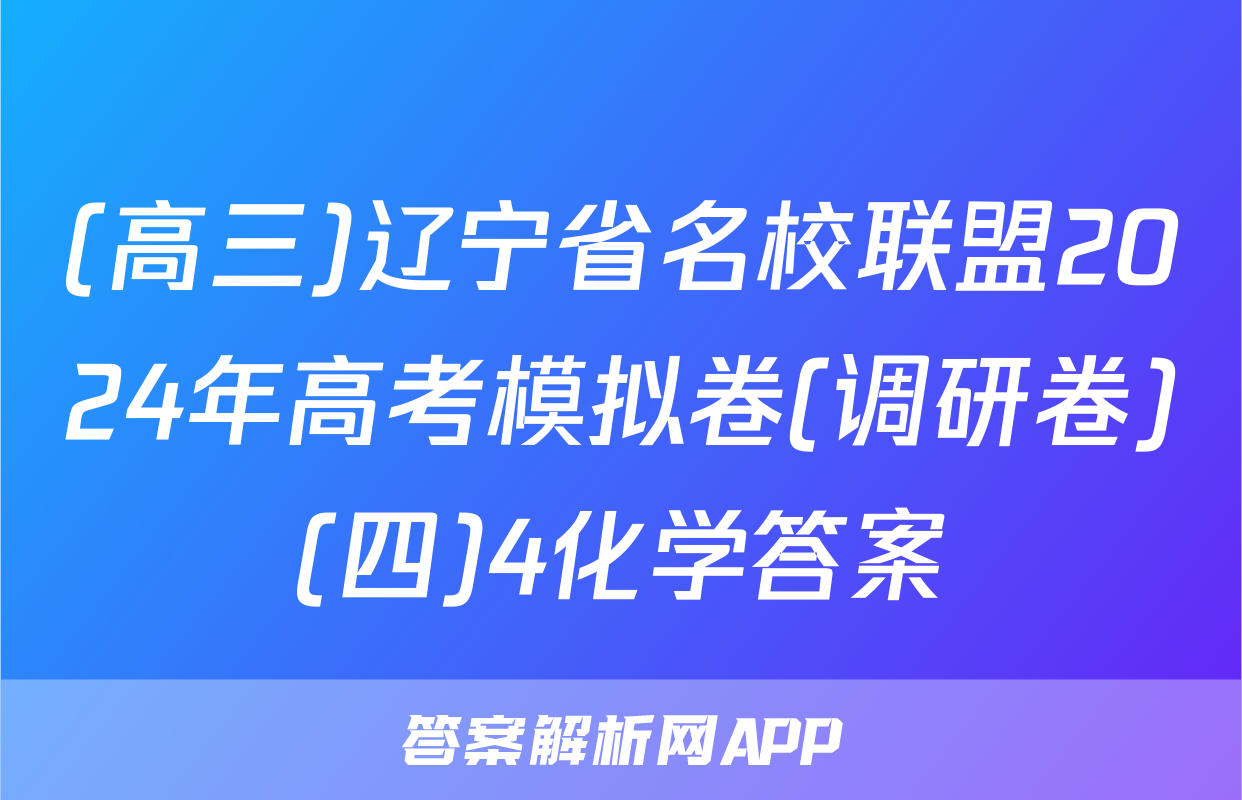(高三)辽宁省名校联盟2024年高考模拟卷(调研卷)(四)4化学答案