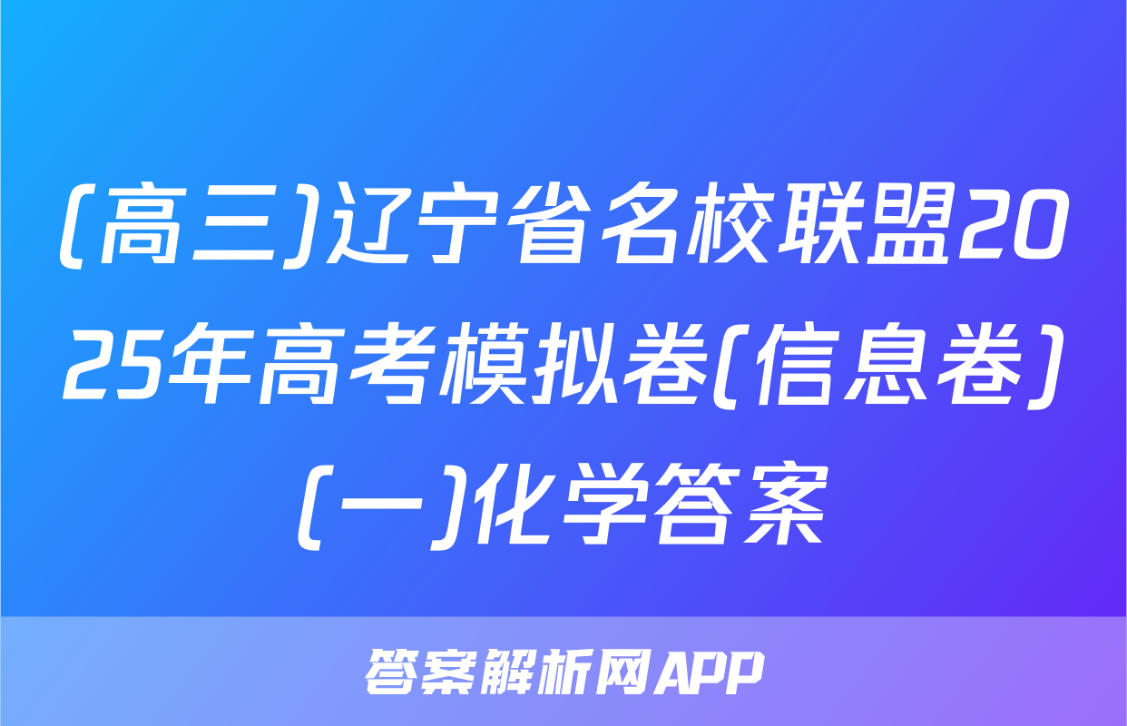 (高三)辽宁省名校联盟2025年高考模拟卷(信息卷)(一)化学答案