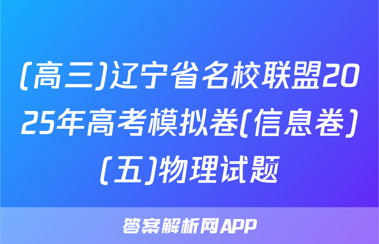 (高三)辽宁省名校联盟2025年高考模拟卷(信息卷)(五)物理试题