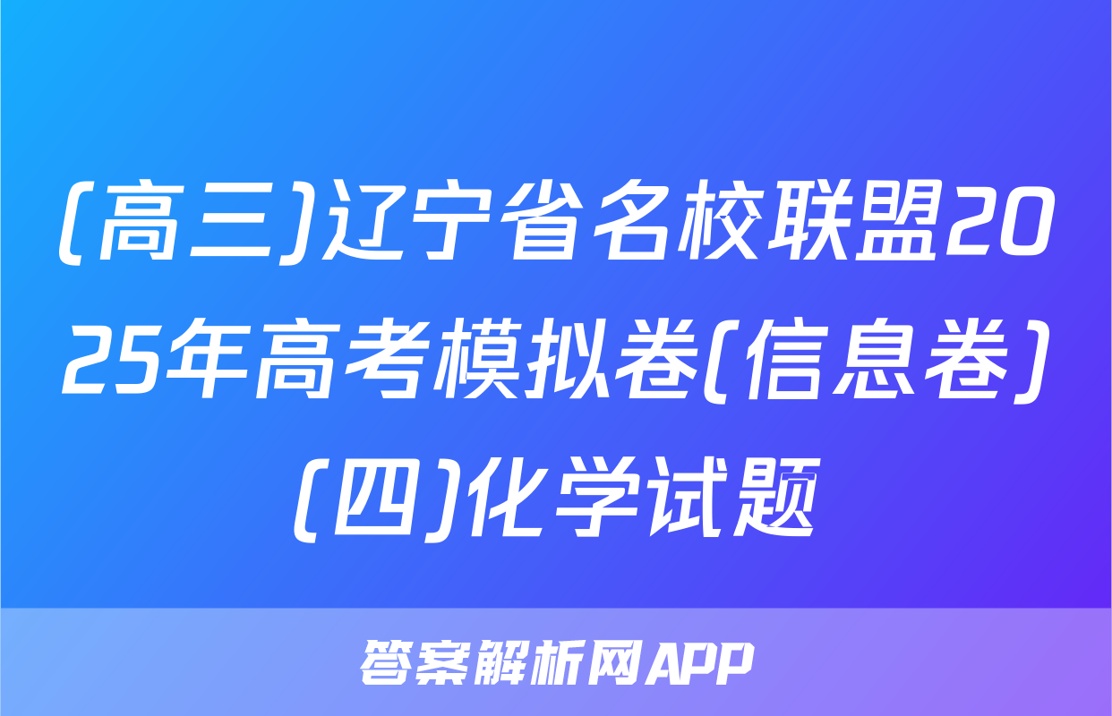 (高三)辽宁省名校联盟2025年高考模拟卷(信息卷)(四)化学试题