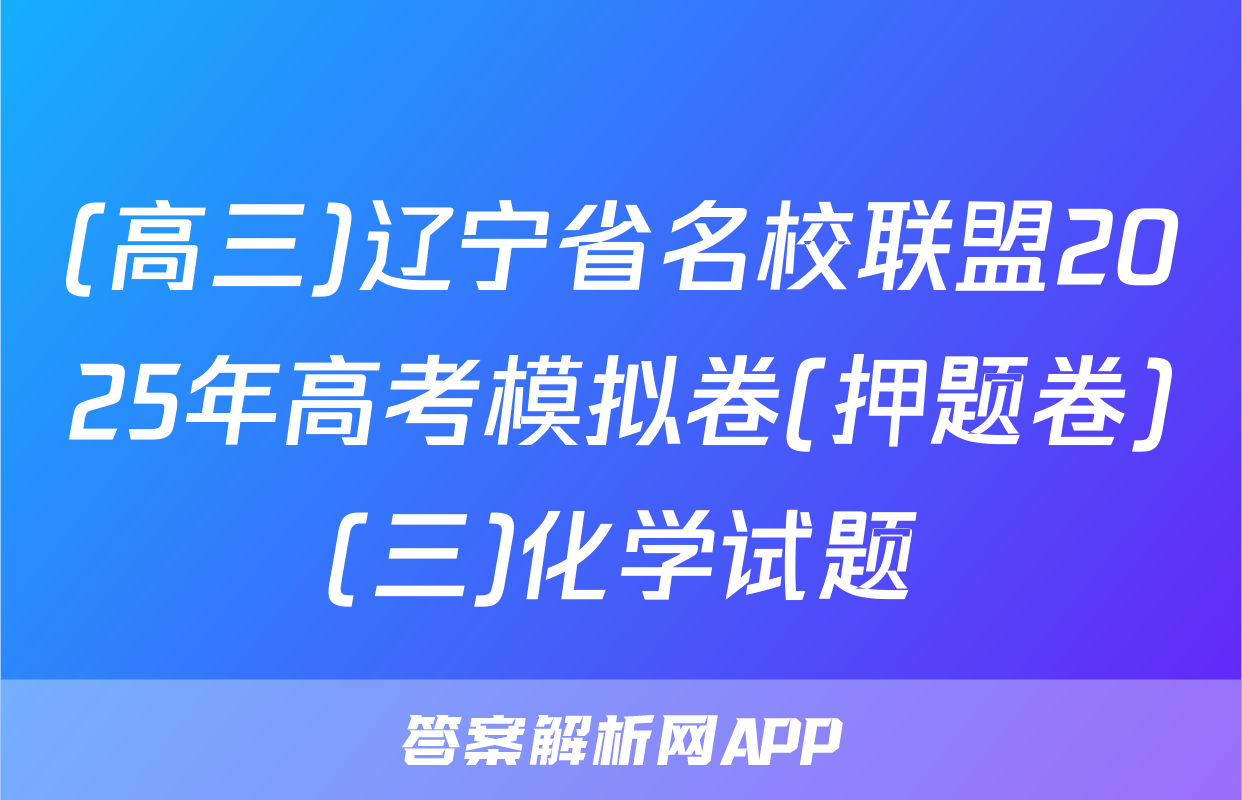 (高三)辽宁省名校联盟2025年高考模拟卷(押题卷)(三)化学试题