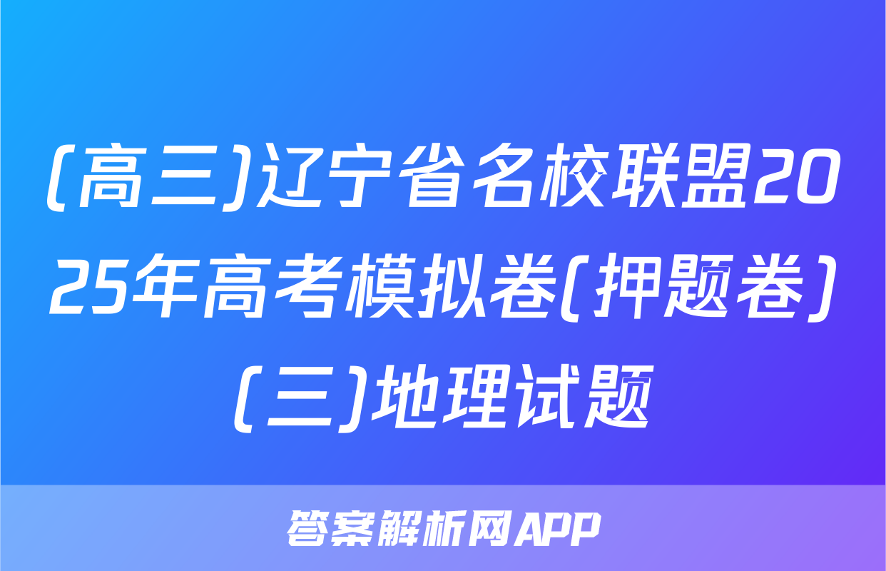 (高三)辽宁省名校联盟2025年高考模拟卷(押题卷)(三)地理试题