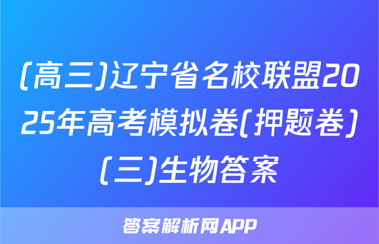 (高三)辽宁省名校联盟2025年高考模拟卷(押题卷)(三)生物答案