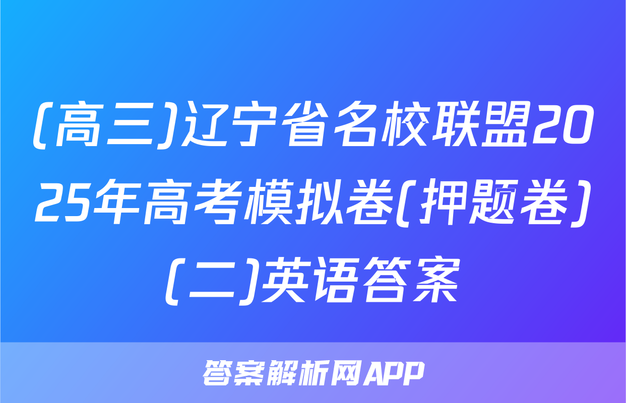 (高三)辽宁省名校联盟2025年高考模拟卷(押题卷)(二)英语答案