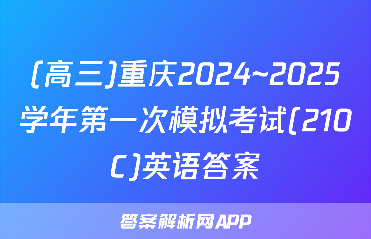 (高三)重庆2024~2025学年第一次模拟考试(210C)英语答案