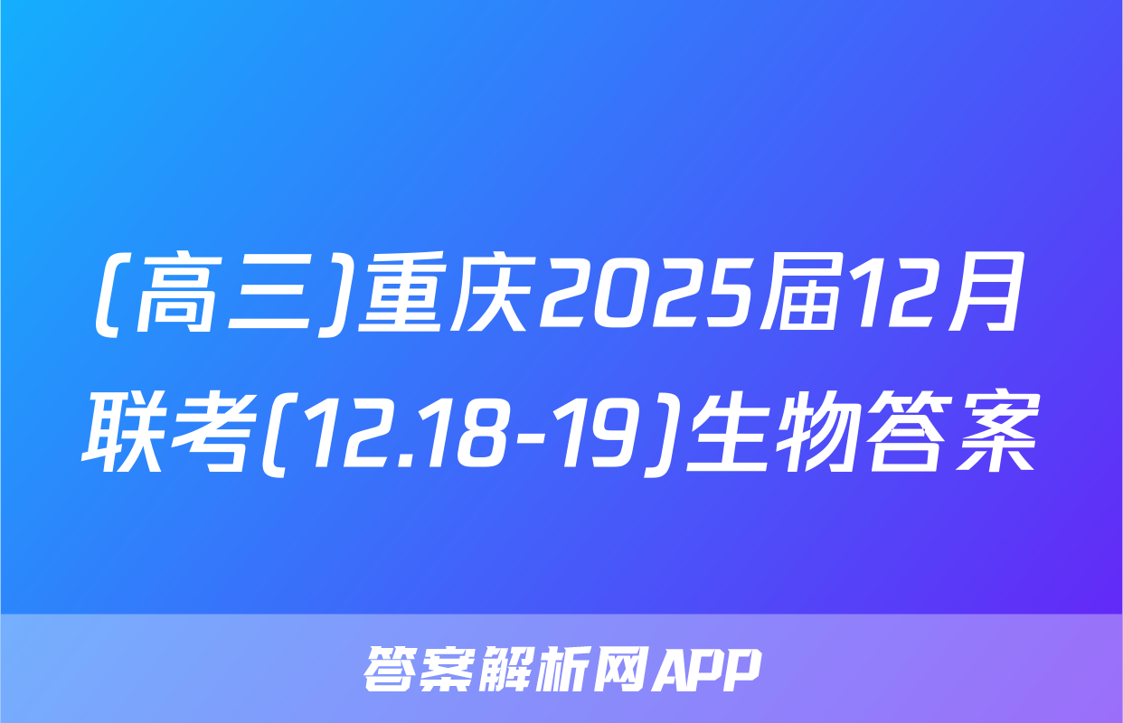 (高三)重庆2025届12月联考(12.18-19)生物答案