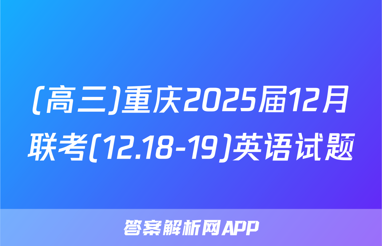 (高三)重庆2025届12月联考(12.18-19)英语试题