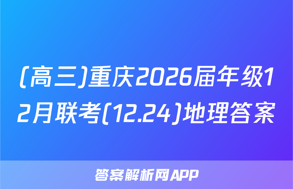 (高三)重庆2026届年级12月联考(12.24)地理答案