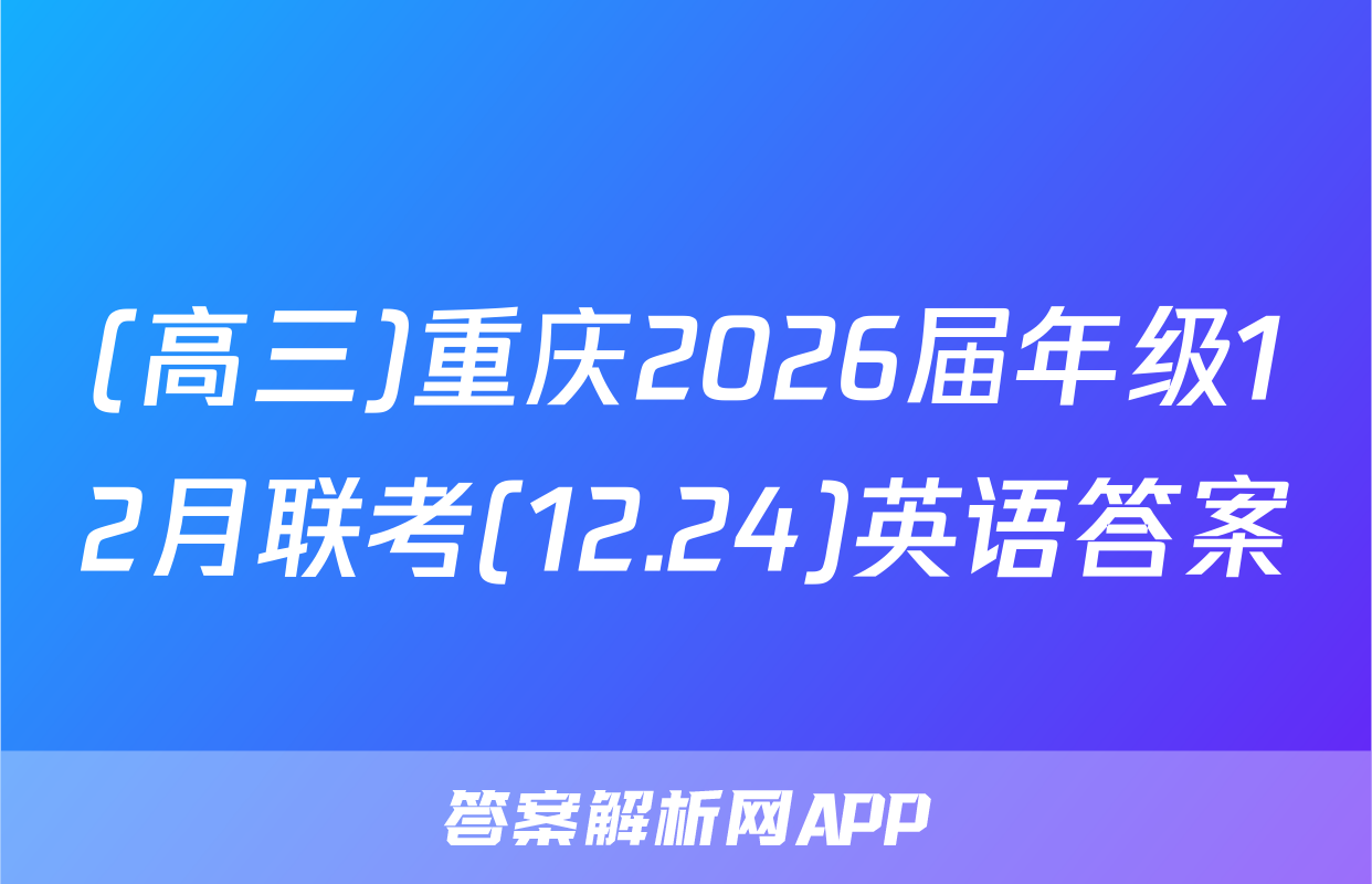 (高三)重庆2026届年级12月联考(12.24)英语答案