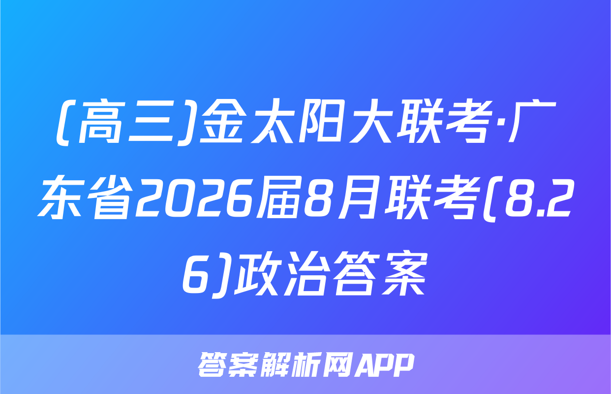 (高三)金太阳大联考·广东省2026届8月联考(8.26)政治答案