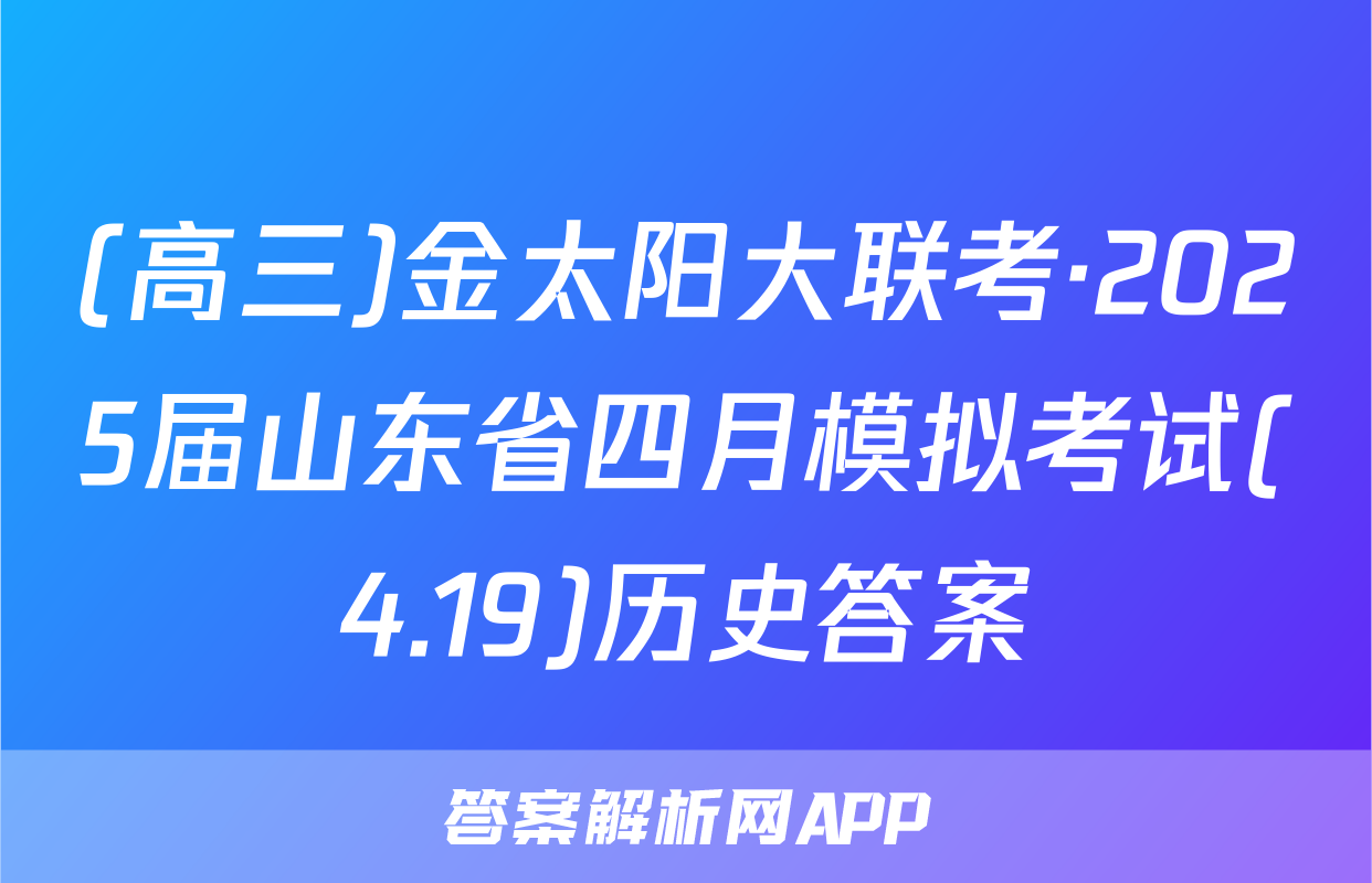 (高三)金太阳大联考·2025届山东省四月模拟考试(4.19)历史答案
