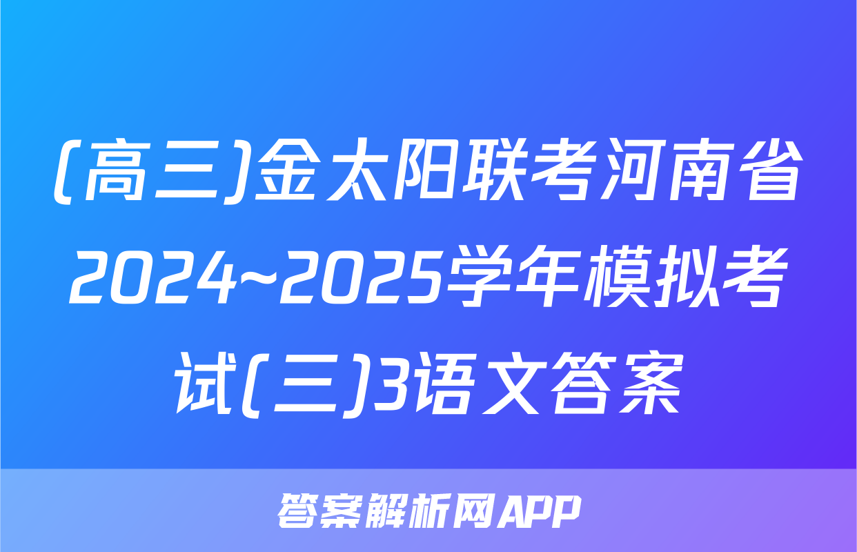 (高三)金太阳联考河南省2024~2025学年模拟考试(三)3语文答案