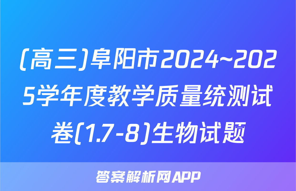 (高三)阜阳市2024~2025学年度教学质量统测试卷(1.7-8)生物试题