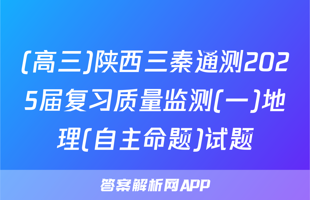(高三)陕西三秦通测2025届复习质量监测(一)地理(自主命题)试题