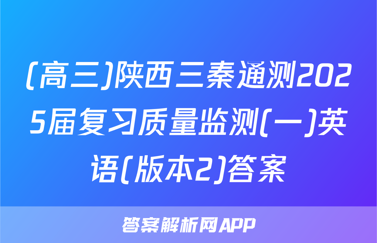 (高三)陕西三秦通测2025届复习质量监测(一)英语(版本2)答案