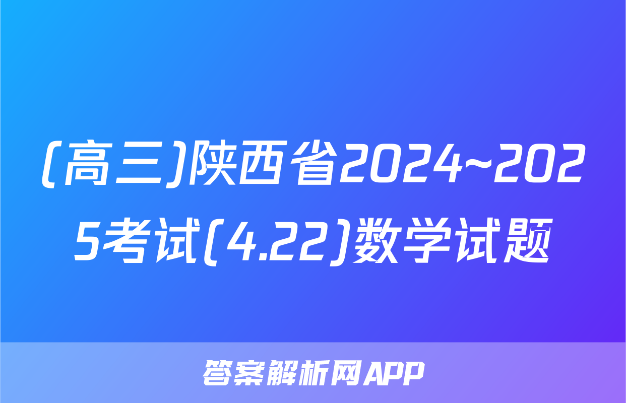 (高三)陕西省2024~2025考试(4.22)数学试题