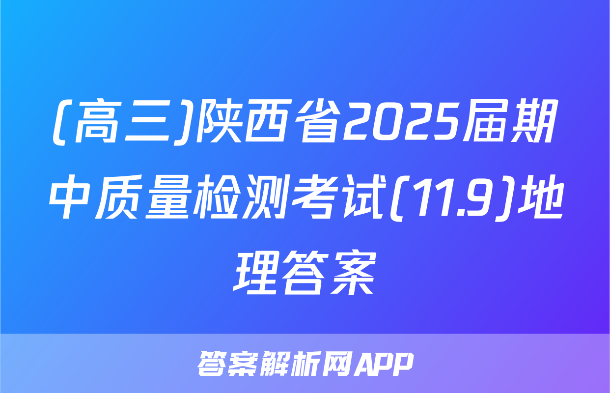 (高三)陕西省2025届期中质量检测考试(11.9)地理答案
